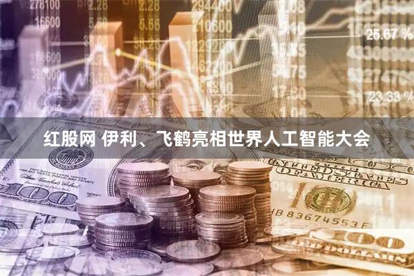 红股网 伊利、飞鹤亮相世界人工智能大会